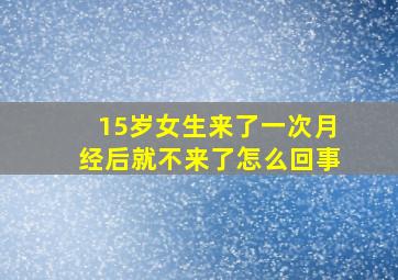 15岁女生来了一次月经后就不来了怎么回事