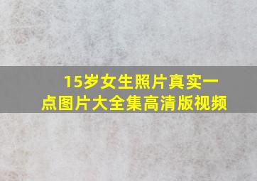 15岁女生照片真实一点图片大全集高清版视频