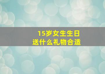 15岁女生生日送什么礼物合适