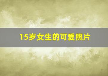 15岁女生的可爱照片