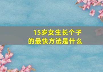 15岁女生长个子的最快方法是什么