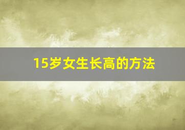 15岁女生长高的方法