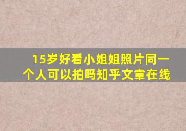 15岁好看小姐姐照片同一个人可以拍吗知乎文章在线