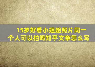 15岁好看小姐姐照片同一个人可以拍吗知乎文章怎么写