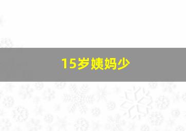 15岁姨妈少