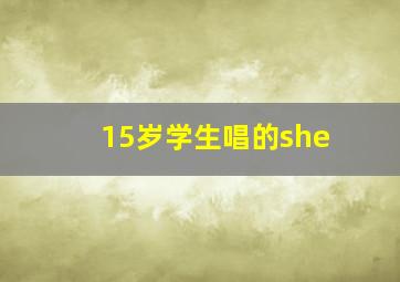 15岁学生唱的she