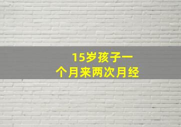 15岁孩子一个月来两次月经