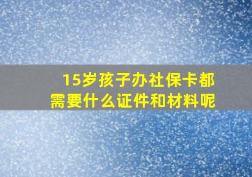 15岁孩子办社保卡都需要什么证件和材料呢