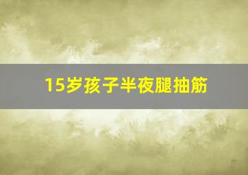 15岁孩子半夜腿抽筋