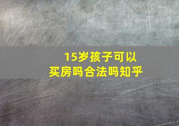 15岁孩子可以买房吗合法吗知乎