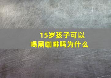 15岁孩子可以喝黑咖啡吗为什么