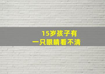 15岁孩子有一只眼睛看不清