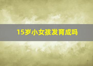 15岁小女孩发育成吗