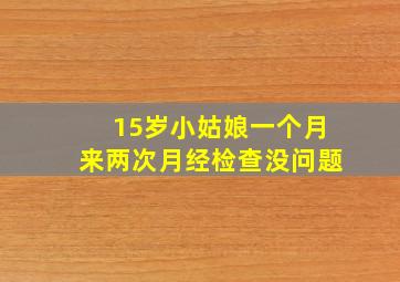 15岁小姑娘一个月来两次月经检查没问题