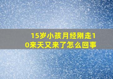 15岁小孩月经刚走10来天又来了怎么回事