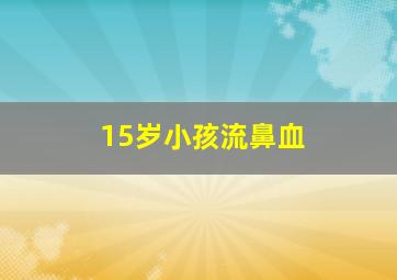 15岁小孩流鼻血