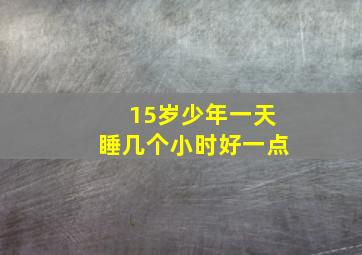 15岁少年一天睡几个小时好一点