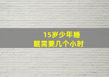 15岁少年睡眠需要几个小时