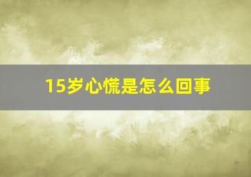 15岁心慌是怎么回事