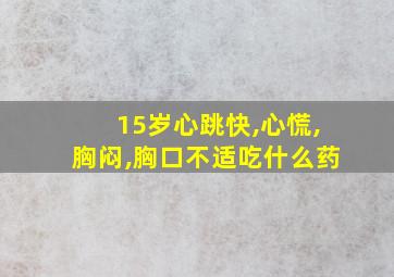 15岁心跳快,心慌,胸闷,胸口不适吃什么药