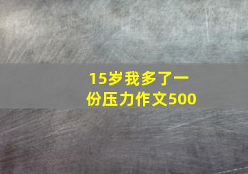 15岁我多了一份压力作文500