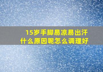 15岁手脚易凉易出汗什么原因呢怎么调理好