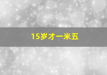 15岁才一米五