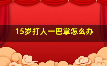 15岁打人一巴掌怎么办