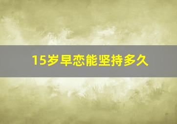 15岁早恋能坚持多久