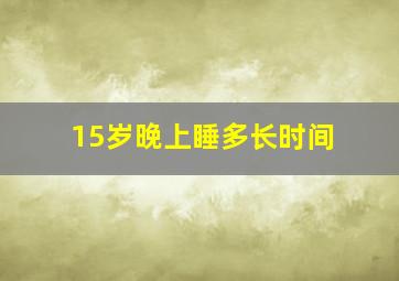 15岁晚上睡多长时间