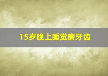 15岁晚上睡觉磨牙齿