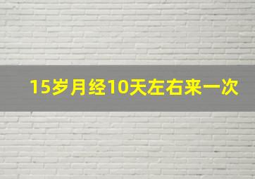 15岁月经10天左右来一次