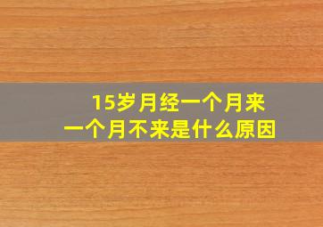 15岁月经一个月来一个月不来是什么原因