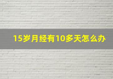 15岁月经有10多天怎么办