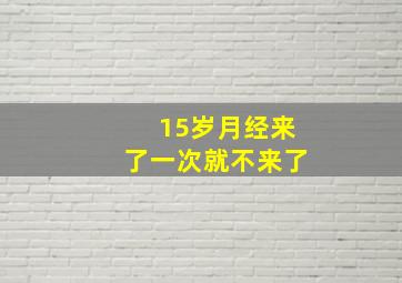 15岁月经来了一次就不来了