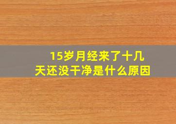 15岁月经来了十几天还没干净是什么原因