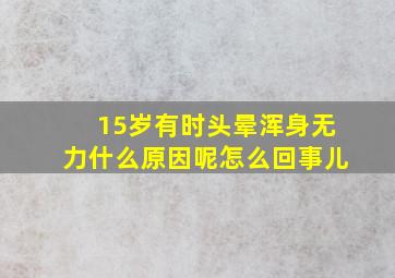 15岁有时头晕浑身无力什么原因呢怎么回事儿