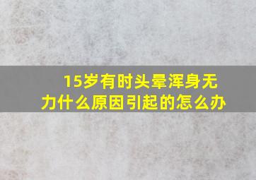 15岁有时头晕浑身无力什么原因引起的怎么办