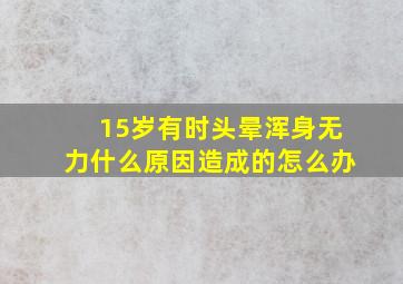 15岁有时头晕浑身无力什么原因造成的怎么办