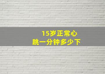 15岁正常心跳一分钟多少下