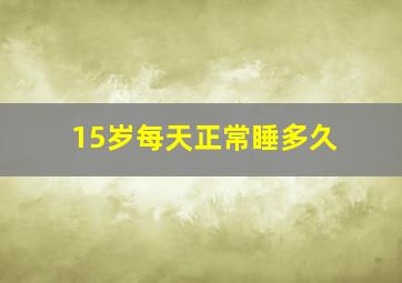 15岁每天正常睡多久