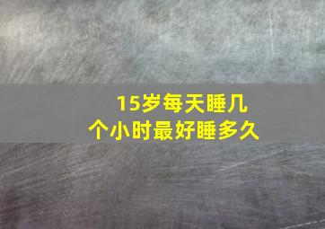 15岁每天睡几个小时最好睡多久