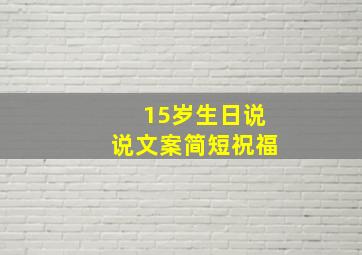 15岁生日说说文案简短祝福