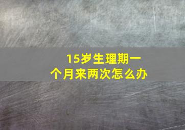 15岁生理期一个月来两次怎么办