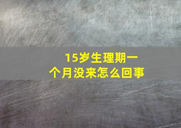 15岁生理期一个月没来怎么回事