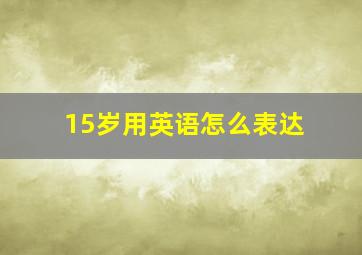 15岁用英语怎么表达