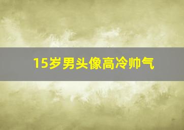 15岁男头像高冷帅气