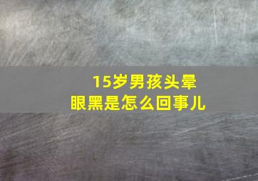 15岁男孩头晕眼黑是怎么回事儿