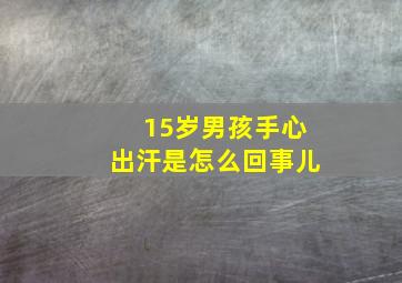 15岁男孩手心出汗是怎么回事儿