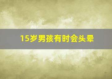 15岁男孩有时会头晕